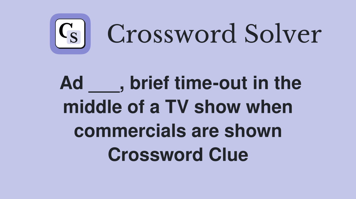 Ad ___, brief timeout in the middle of a TV show when commercials are